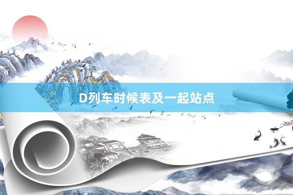 D列车时候表及一起站点