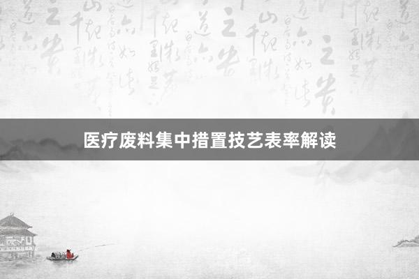 医疗废料集中措置技艺表率解读