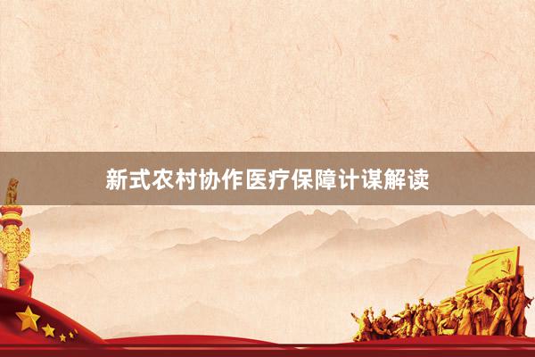 新式农村协作医疗保障计谋解读