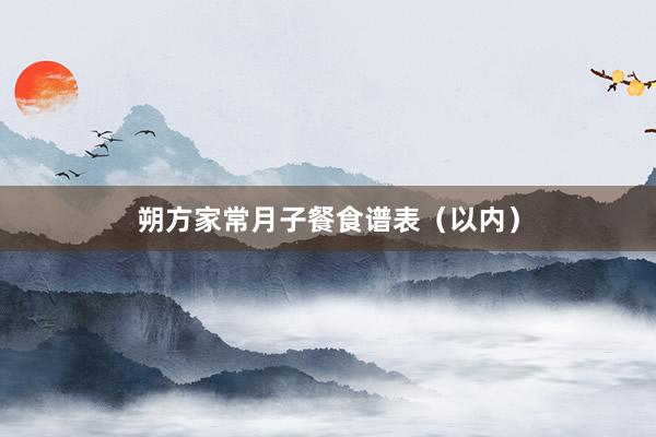 朔方家常月子餐食谱表（以内）