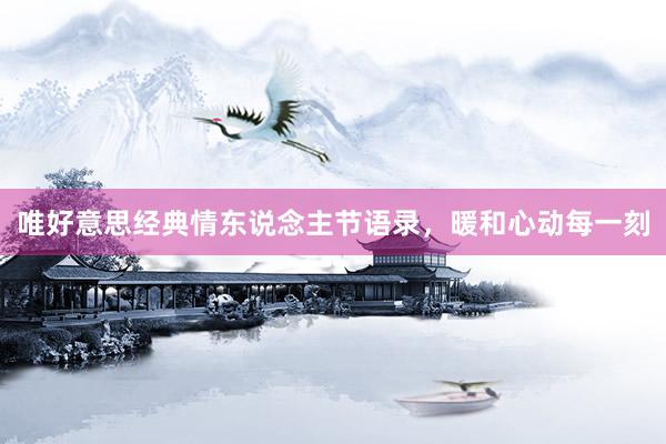 唯好意思经典情东说念主节语录，暖和心动每一刻